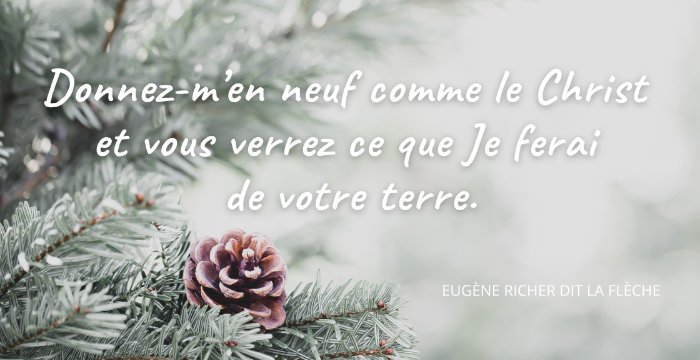 Donnez-m'en neuf comme le Christ et vous verrez ce que je ferai de votre terre. Eugène Richer dit La Flèche