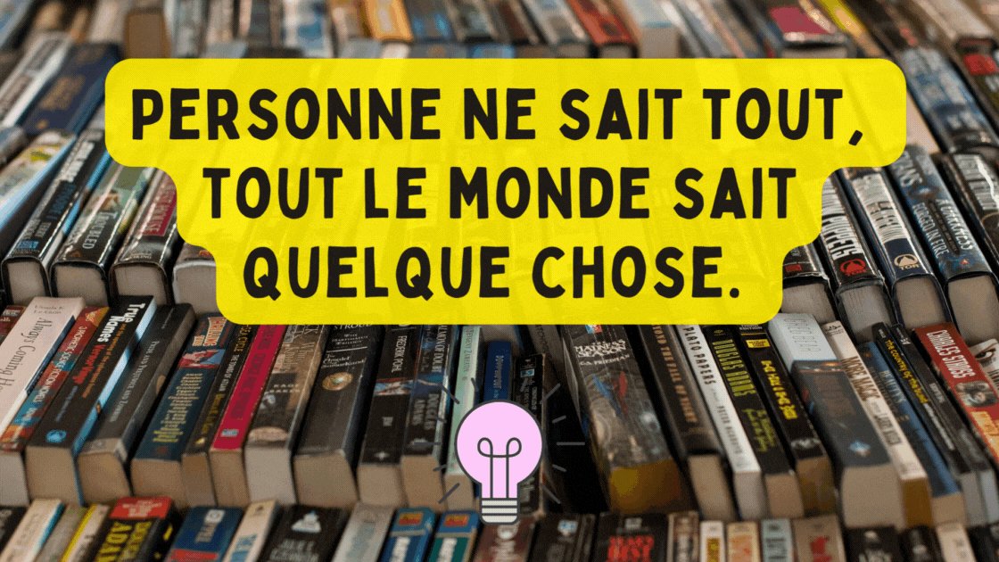 Personne ne sait tout, tout le monde sait quelque chose.