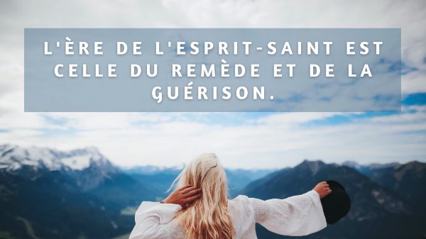 L'ère de L'Esprit-Saint est celle du remède et de la guérison.