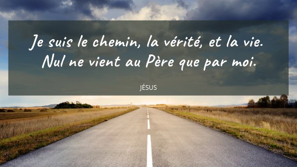 Je suis le chemin, la vérité, et la vie.  Nul ne vient au Père que par moi.