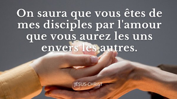 On saura que vous êtes de mes disciples par l'amour que vous aurez les uns envers les autres.