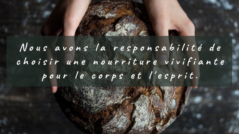 Nous avons la responsabilité de choisir une nourriture vivifiante pour le corps et l'esprit.